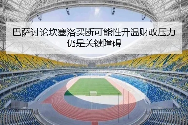 巴萨讨论坎塞洛买断可能性升温财政压力仍是关键障碍